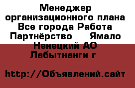 Менеджер организационного плана - Все города Работа » Партнёрство   . Ямало-Ненецкий АО,Лабытнанги г.